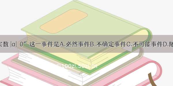 “a是实数 |a|≥0”这一事件是A.必然事件B.不确定事件C.不可能事件D.随机事件