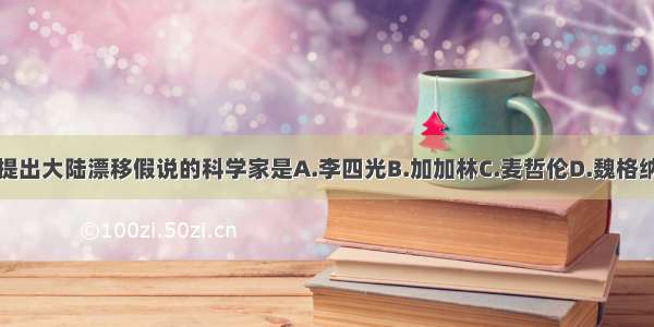 提出大陆漂移假说的科学家是A.李四光B.加加林C.麦哲伦D.魏格纳