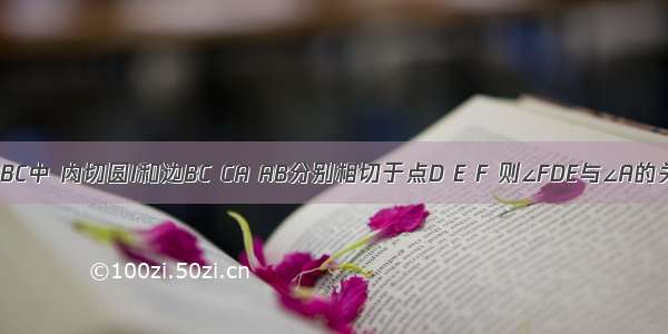 如图 △ABC中 内切圆I和边BC CA AB分别相切于点D E F 则∠FDE与∠A的关系是A.