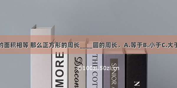 正方形与圆的面积相等 那么正方形的周长____圆的周长．A.等于B.小于C.大于D.无法确定