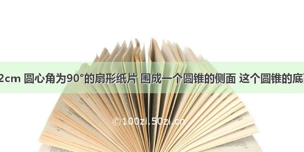 用半径为12cm 圆心角为90°的扇形纸片 围成一个圆锥的侧面 这个圆锥的底面半径为A.