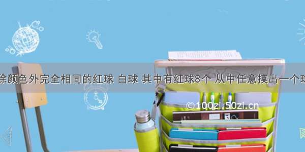 袋中装有除颜色外完全相同的红球 白球 其中有红球8个 从中任意摸出一个球是白球的