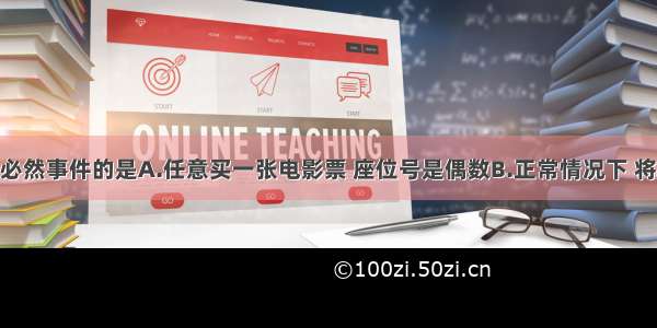 下列事件中必然事件的是A.任意买一张电影票 座位号是偶数B.正常情况下 将水加热到10