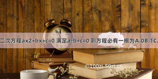 若一元二次方程ax2+bx+c=0 满足a-b+c=0 则方程必有一根为A.0B.1C.-1D.±1