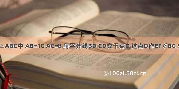 如图所示 △ABC中 AB=10 AC=8 角平分线BD CD交于点D 过点D作EF∥BC 交AB于点E