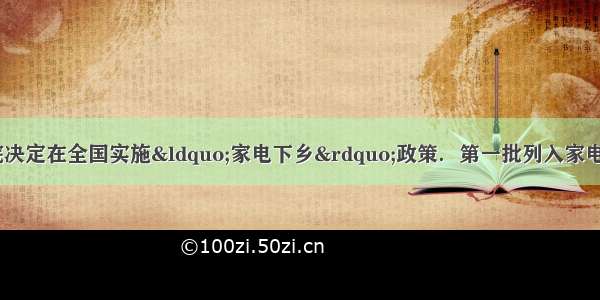 为扩大内需 国务院决定在全国实施&ldquo;家电下乡&rdquo;政策．第一批列入家电下乡的产品为彩电