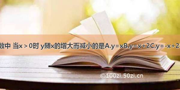 下列函数中 当x＞0时 y随x的增大而减小的是A.y=xB.y=x+2C.y=-x+2D.y=x2