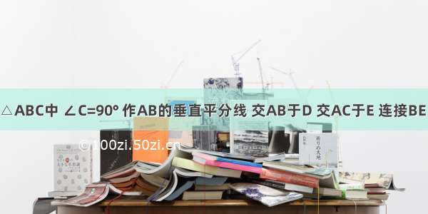 如图 在Rt△ABC中 ∠C=90° 作AB的垂直平分线 交AB于D 交AC于E 连接BE．已知∠C