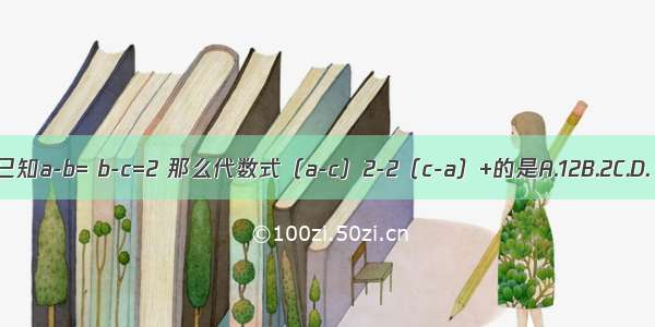 已知a-b= b-c=2 那么代数式（a-c）2-2（c-a）+的是A.12B.2C.D.