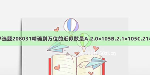 单选题208031精确到万位的近似数是A.2.0×105B.2.1×105C.21×1