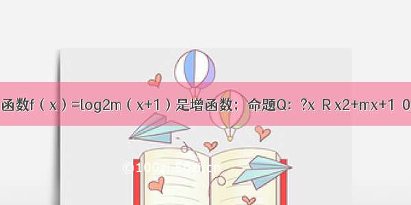已知命题P：函数f（x）=log2m（x+1）是增函数；命题Q：?x∈R x2+mx+1≥0．（1）写出