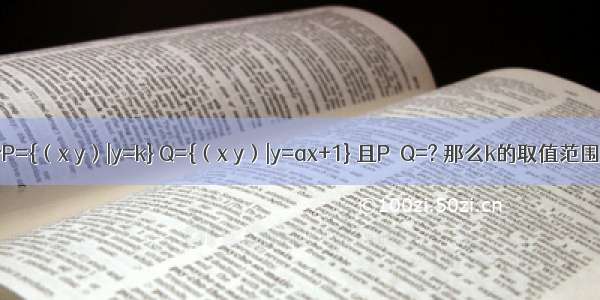 已知集合P={（x y）|y=k} Q={（x y）|y=ax+1} 且P∩Q=? 那么k的取值范围是A.（-
