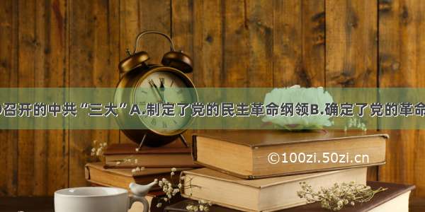 单选题19召开的中共“三大”A.制定了党的民主革命纲领B.确定了党的革命统一战线