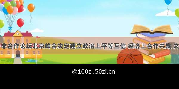 单选题中非合作论坛北京峰会决定建立政治上平等互信 经济上合作共赢 文化上交流