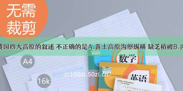 单选题有关我国四大高原的叙述 不正确的是A.黄土高原沟壑纵横 缺乏植被B.内蒙古高原地