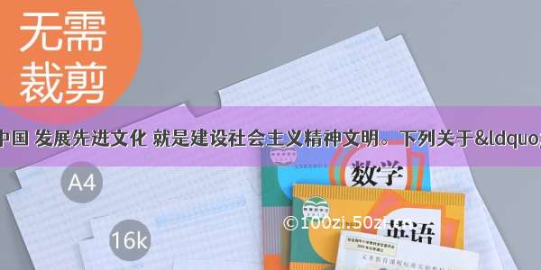 单选题在当代中国 发展先进文化 就是建设社会主义精神文明。下列关于“发展先进文化