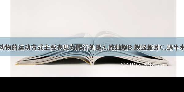 单选题下列动物的运动方式主要表现为爬行的是A.蛇蚰蜒B.蜈蚣蚯蚓C.蜗牛水鱼D.黄鳝蟋