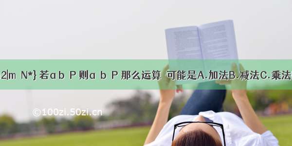 集合P={m2|m∈N*} 若a b∈P 则a⊙b∈P 那么运算⊙可能是A.加法B.减法C.乘法D.除法