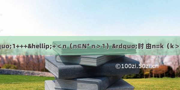 用数学归纳法证明“1+++…+＜n（n∈N* n＞1）”时 由n=k（k＞1）不等式成立 推证n=