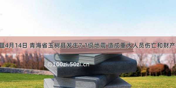 单选题4月14日 青海省玉树县发生7.1级地震 造成重大人员伤亡和财产损失。