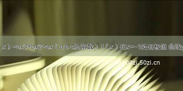 已知函数f（x）=ax3+bx2+cx（a b c为常数） f（x）在x=-1处有极值 曲线y=f（x）在