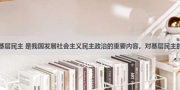 单选题发展基层民主 是我国发展社会主义民主政治的重要内容。对基层民主的认识错误的