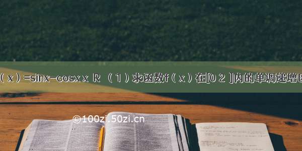 已知函数f（x）=sinx-cosx x∈R．（1）求函数f（x）在[0 2π]内的单调递增区间；（2