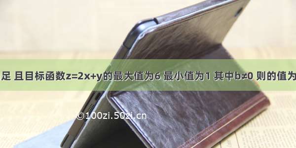 已知实数x y满足 且目标函数z=2x+y的最大值为6 最小值为1 其中b≠0 则的值为A.4B.3C.2D.1