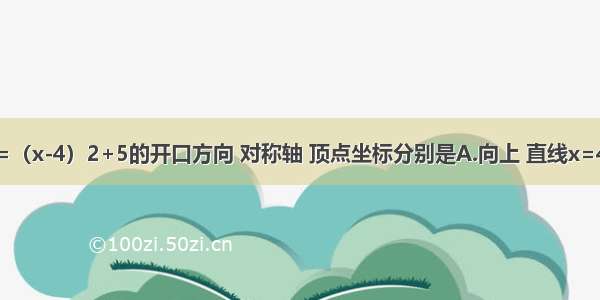 二次函数y=（x-4）2+5的开口方向 对称轴 顶点坐标分别是A.向上 直线x=4 （4 5）B