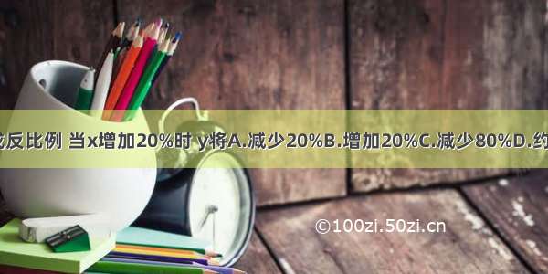 已知y与x成反比例 当x增加20%时 y将A.减少20%B.增加20%C.减少80%D.约减少16.7%