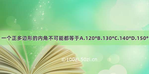 一个正多边形的内角不可能都等于A.120°B.130°C.140°D.150°