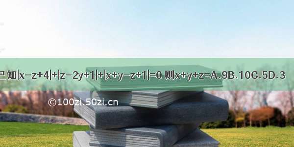 已知|x-z+4|+|z-2y+1|+|x+y-z+1|=0 则x+y+z=A.9B.10C.5D.3