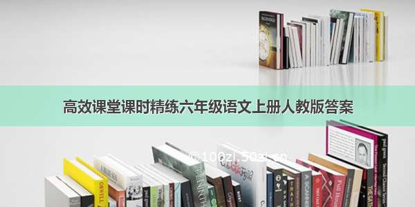 高效课堂课时精练六年级语文上册人教版答案