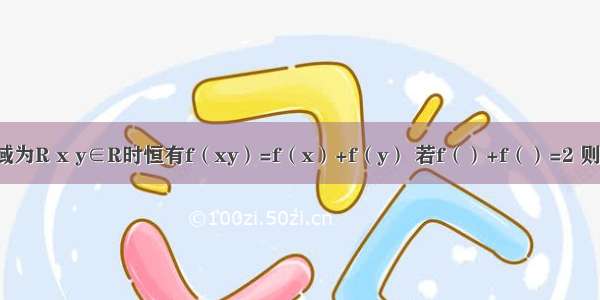 函数f（x）定义域为R x y∈R时恒有f（xy）=f（x）+f（y） 若f（）+f（）=2 则f（）=________．