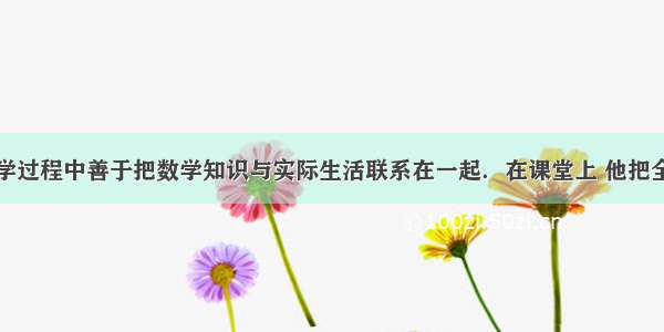 王老师在教学过程中善于把数学知识与实际生活联系在一起．在课堂上 他把全班同学分成