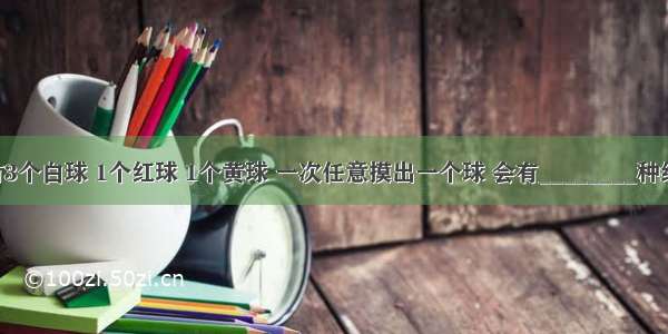 盒子里有3个白球 1个红球 1个黄球 一次任意摸出一个球 会有________种结果 如果