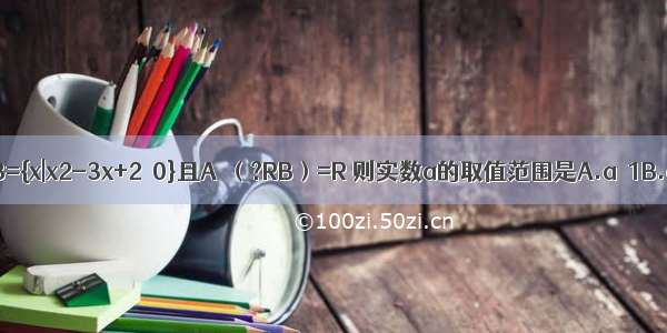 已知集合A={x|x＜a} B={x|x2-3x+2＜0}且A∪（?RB）=R 则实数a的取值范围是A.a≤1B.a＜1C.a≥2D.a＞2