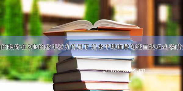 质量为50kg的物体在20N的水平拉力作用下 沿水平地面做匀速直线运动 物体受到的摩擦