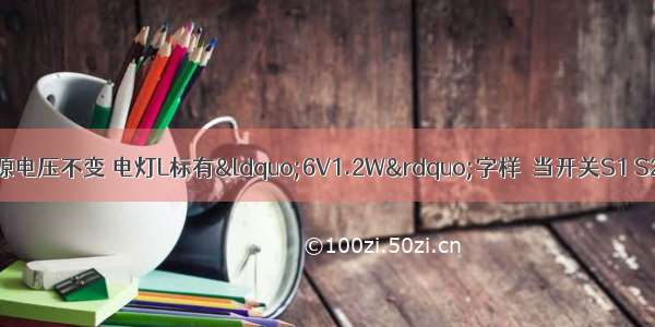 如图所示电路 电源电压不变 电灯L标有“6V1.2W”字样．当开关S1 S2均闭合时 电灯L