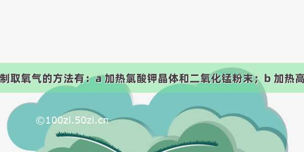 验室常用于制取氧气的方法有：a 加热氯酸钾晶体和二氧化锰粉末；b 加热高锰酸钾固体