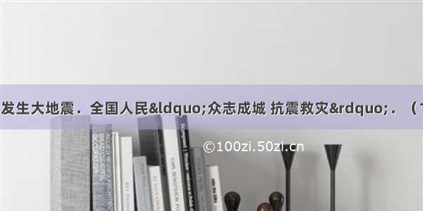 5月12日 我国汶川发生大地震．全国人民“众志成城 抗震救灾”．（1）“拯救生