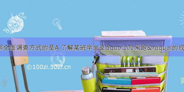 下列调查中 适合用全面调查方式的是A.了解某班学生“100米跑”的成绩B.了解一批灯泡