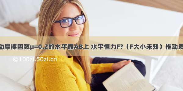 如图所示 在动摩擦因数μ=0.2的水平面AB上 水平恒力F?（F大小未知）推动质量为m=1kg