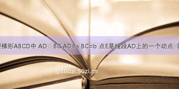 如图 在等腰梯形ABCD中 AD∥BC AD=a BC=b 点E是线段AD上的一个动点（E与A D不重