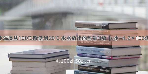 质量为2千克的水温度从100℃降低到20℃ 求水放出的热量Q放．[c水=4.2×103焦/（千克?℃）]．