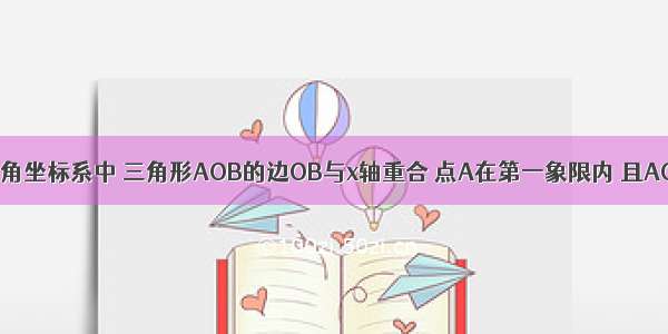 如图在平面直角坐标系中 三角形AOB的边OB与x轴重合 点A在第一象限内 且AO=AB=5 OB