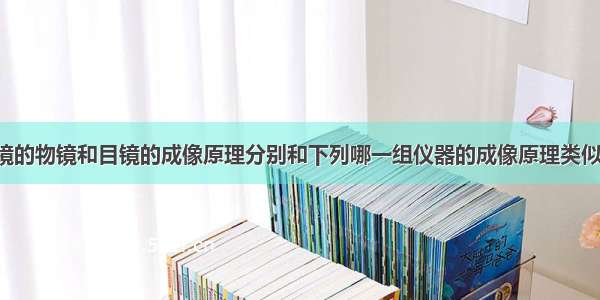 开普勒望远镜的物镜和目镜的成像原理分别和下列哪一组仪器的成像原理类似A.投影仪 放