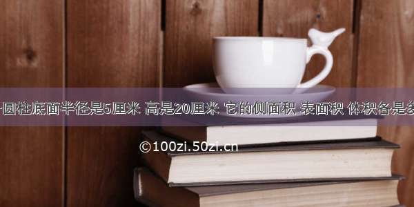 一个圆柱底面半径是5厘米 高是20厘米 它的侧面积 表面积 体积各是多少？