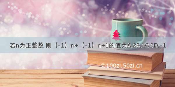 若n为正整数 则（-1）n+（-1）n+1的值为A.2B.1C.0D.-1