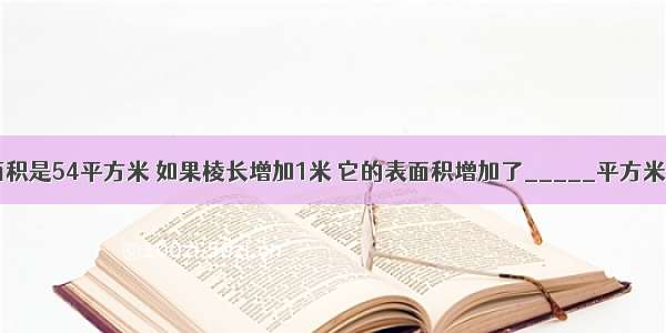 一个正方体的表面积是54平方米 如果棱长增加1米 它的表面积增加了_____平方米．A.42B.24C.12